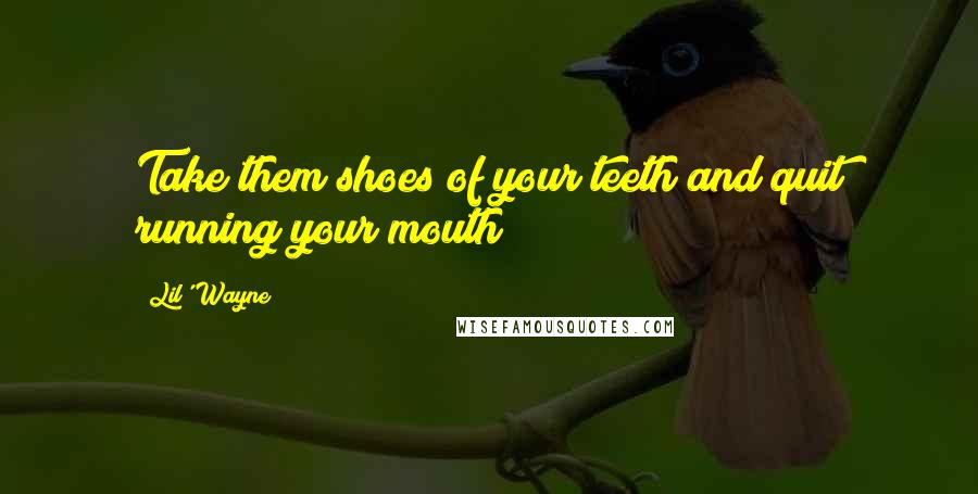 Lil' Wayne Quotes: Take them shoes of your teeth and quit running your mouth