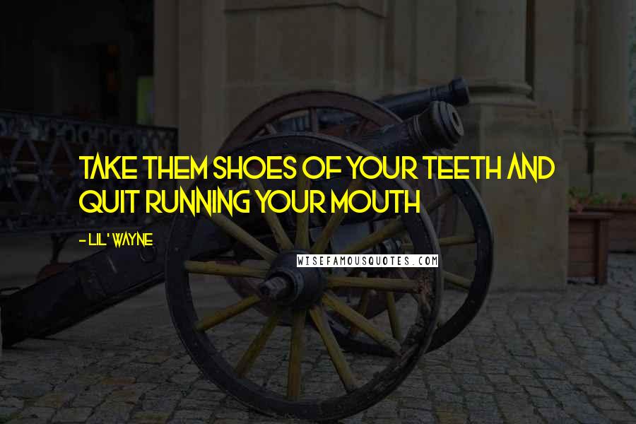 Lil' Wayne Quotes: Take them shoes of your teeth and quit running your mouth