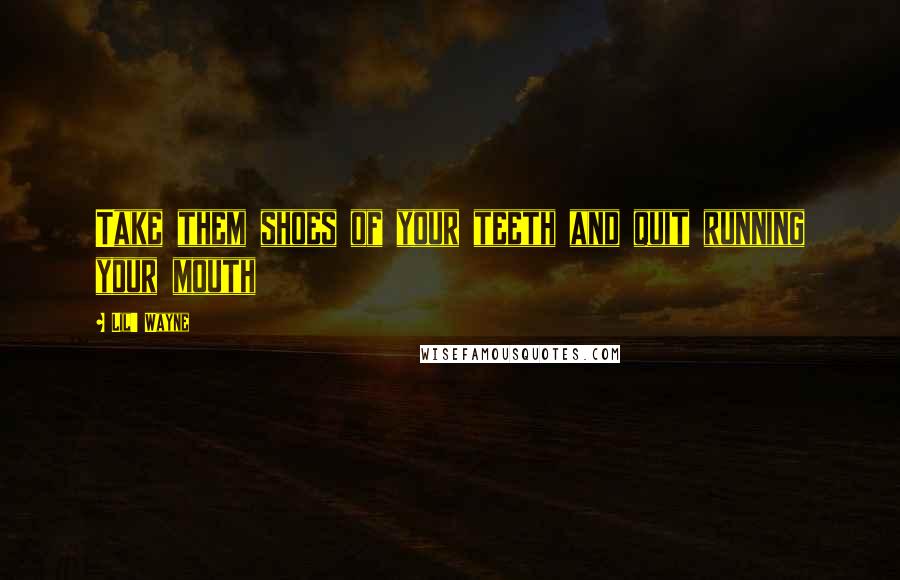 Lil' Wayne Quotes: Take them shoes of your teeth and quit running your mouth