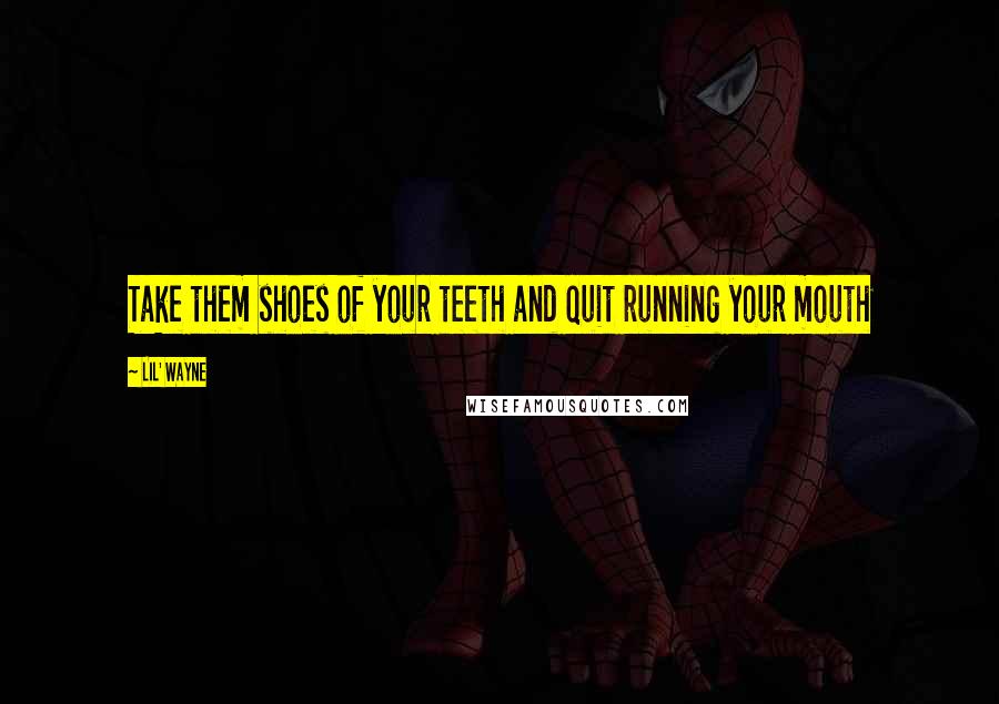 Lil' Wayne Quotes: Take them shoes of your teeth and quit running your mouth