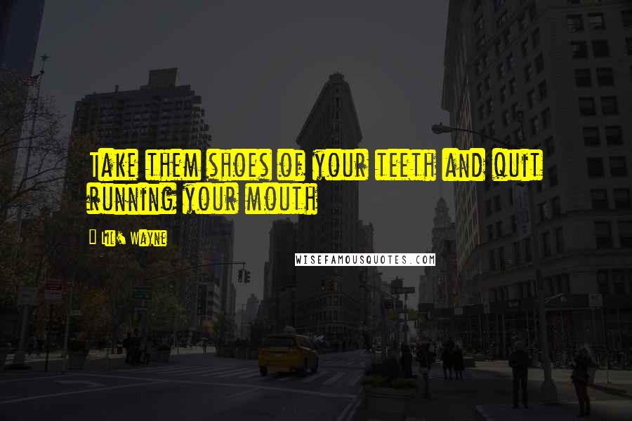 Lil' Wayne Quotes: Take them shoes of your teeth and quit running your mouth