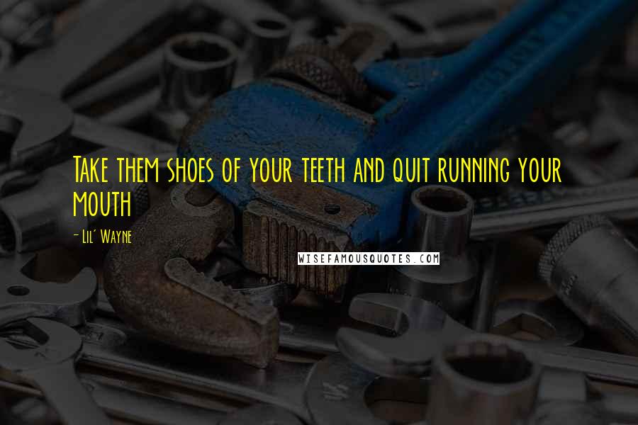 Lil' Wayne Quotes: Take them shoes of your teeth and quit running your mouth