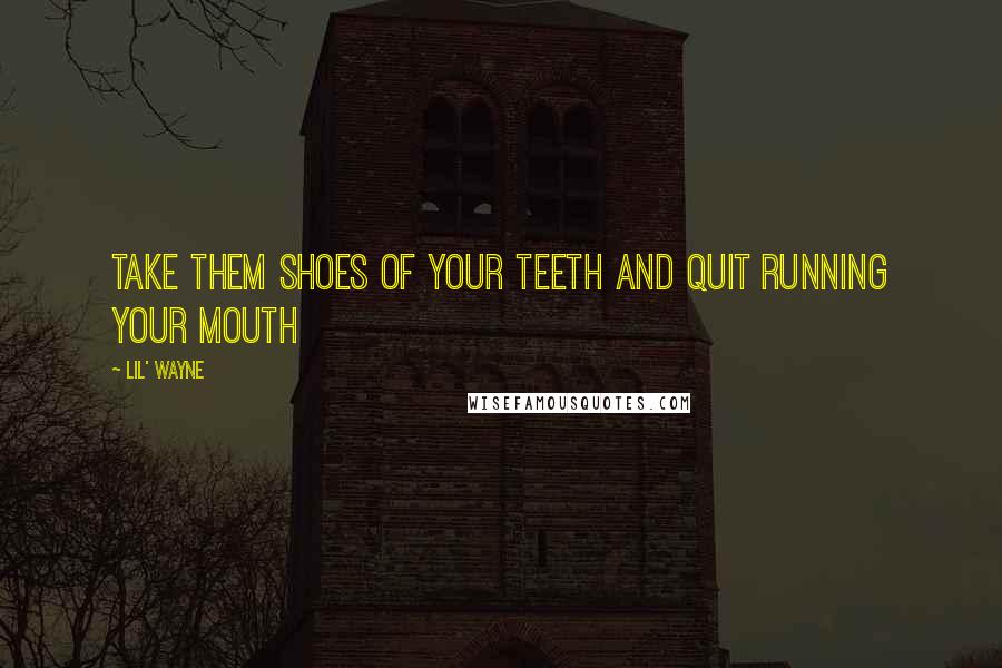 Lil' Wayne Quotes: Take them shoes of your teeth and quit running your mouth