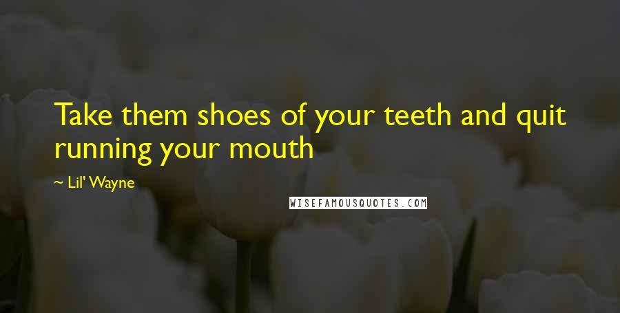Lil' Wayne Quotes: Take them shoes of your teeth and quit running your mouth