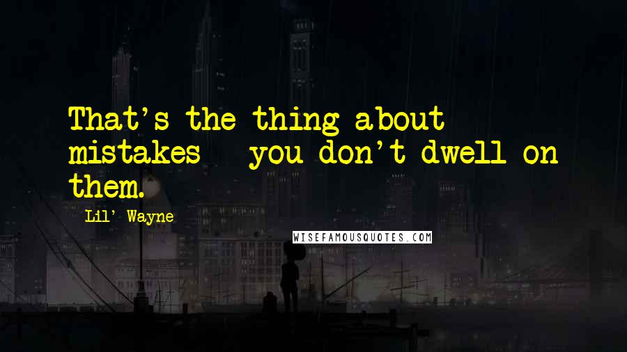 Lil' Wayne Quotes: That's the thing about mistakes - you don't dwell on them.