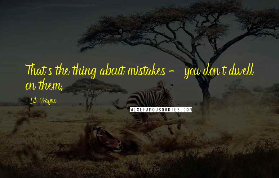 Lil' Wayne Quotes: That's the thing about mistakes - you don't dwell on them.