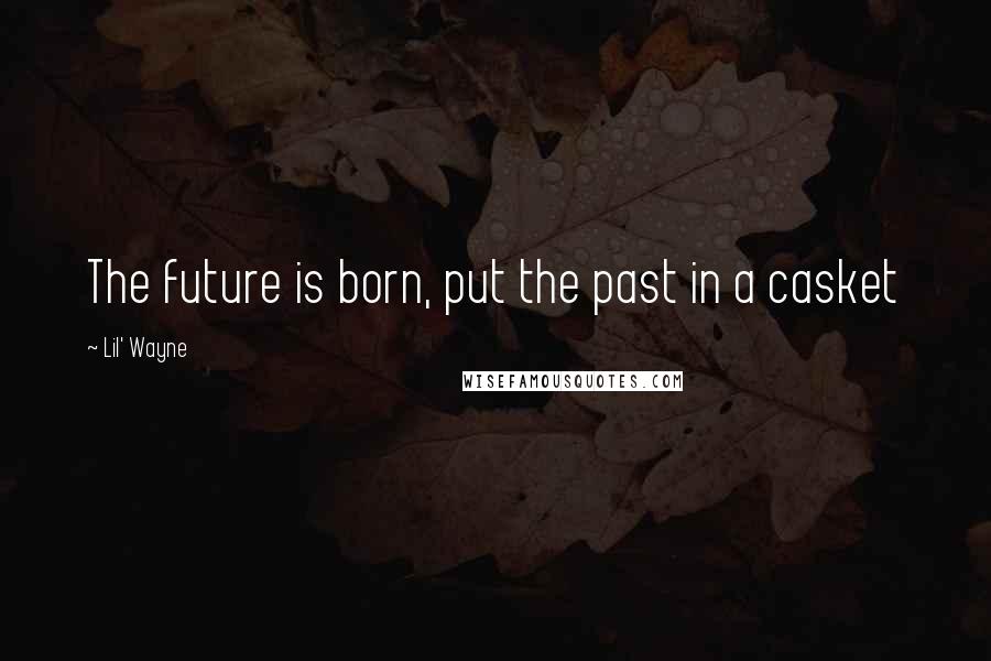 Lil' Wayne Quotes: The future is born, put the past in a casket