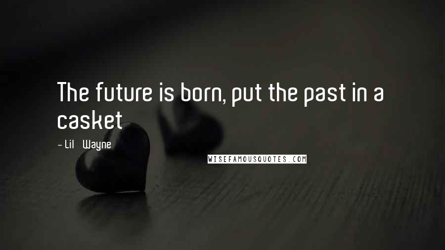 Lil' Wayne Quotes: The future is born, put the past in a casket