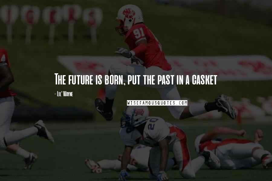 Lil' Wayne Quotes: The future is born, put the past in a casket