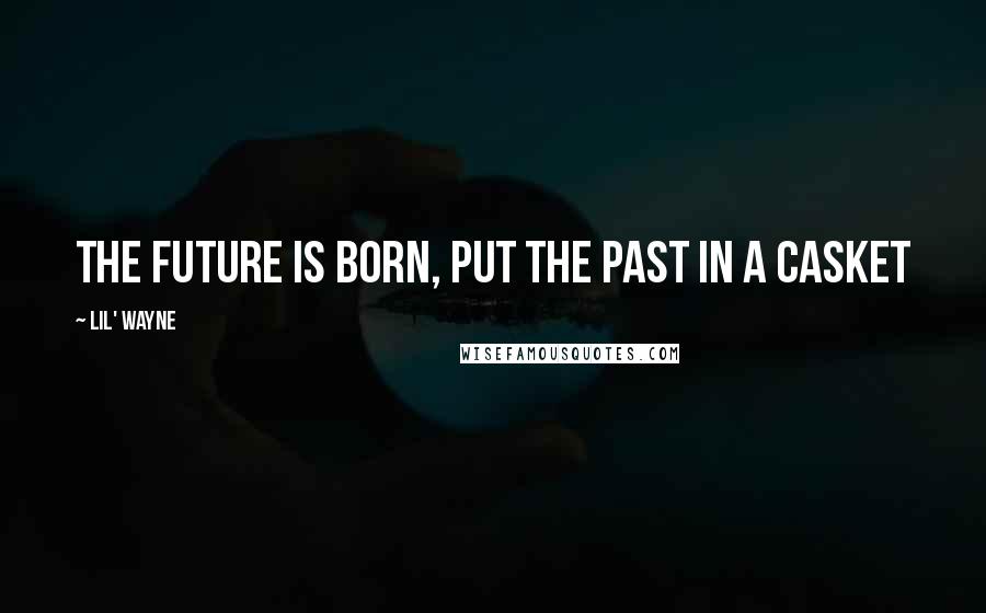 Lil' Wayne Quotes: The future is born, put the past in a casket