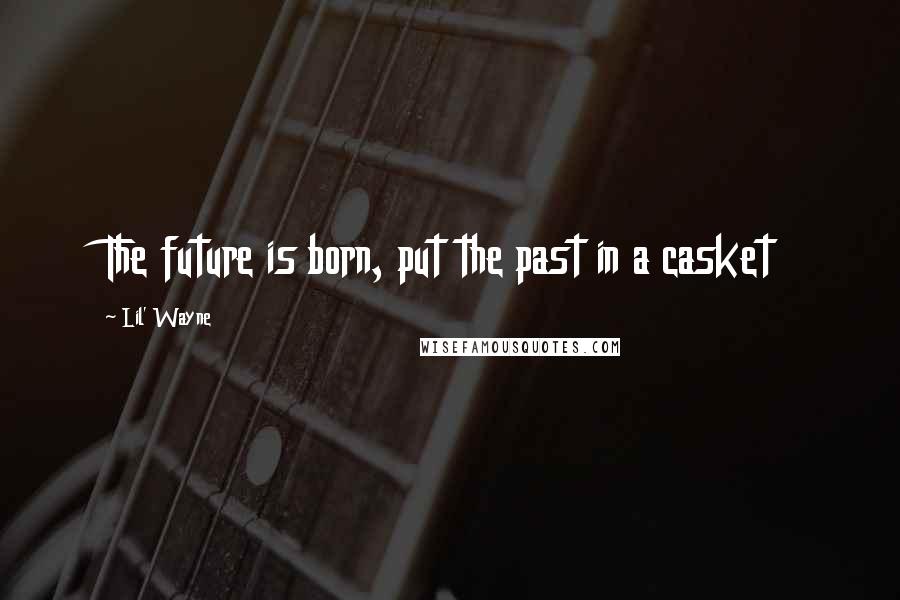 Lil' Wayne Quotes: The future is born, put the past in a casket