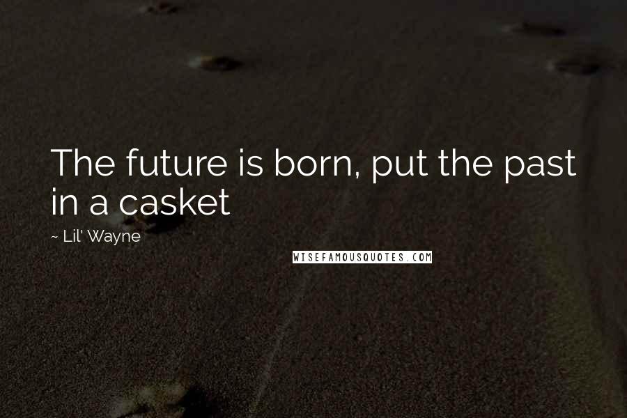 Lil' Wayne Quotes: The future is born, put the past in a casket