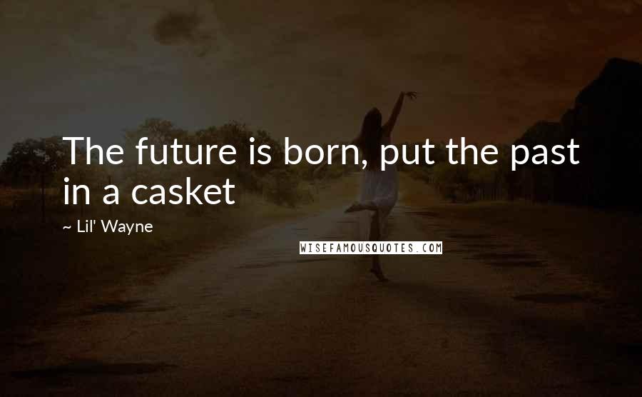 Lil' Wayne Quotes: The future is born, put the past in a casket