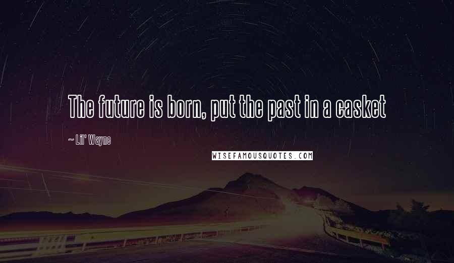 Lil' Wayne Quotes: The future is born, put the past in a casket
