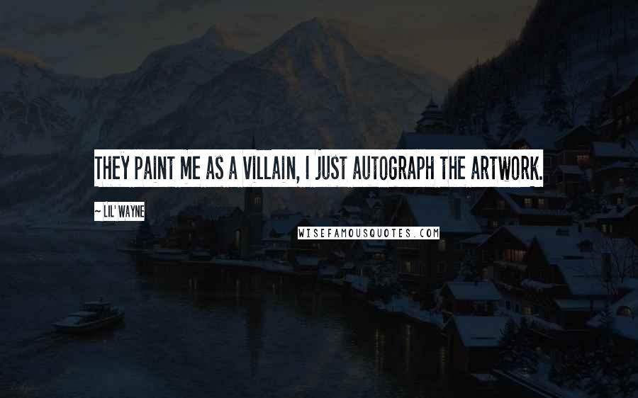 Lil' Wayne Quotes: They paint me as a villain, I just autograph the artwork.