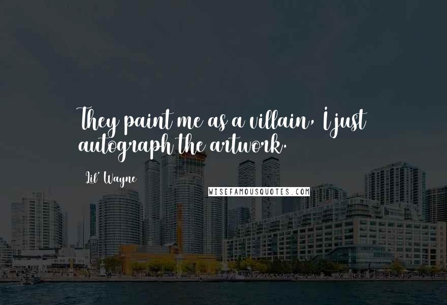Lil' Wayne Quotes: They paint me as a villain, I just autograph the artwork.