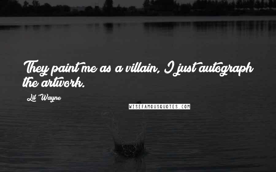 Lil' Wayne Quotes: They paint me as a villain, I just autograph the artwork.