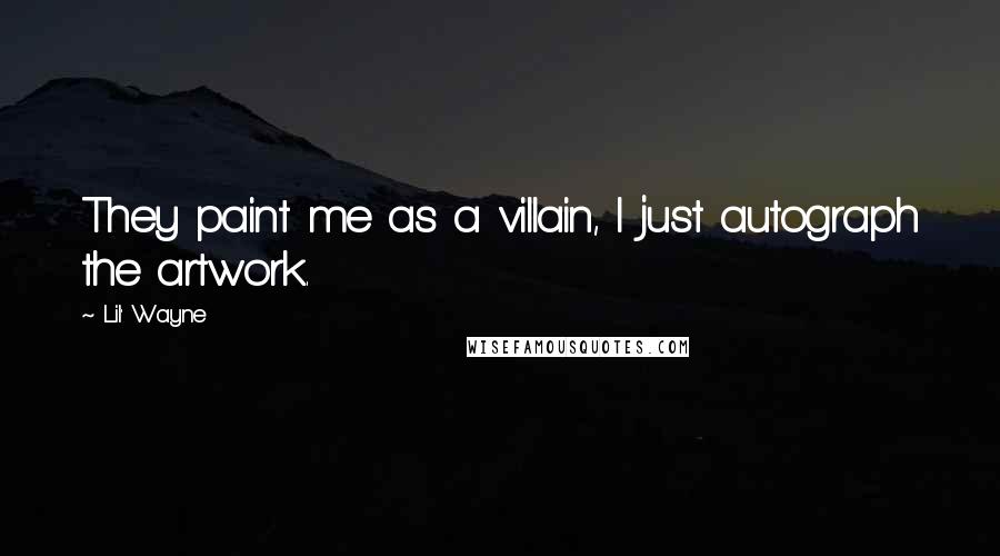 Lil' Wayne Quotes: They paint me as a villain, I just autograph the artwork.