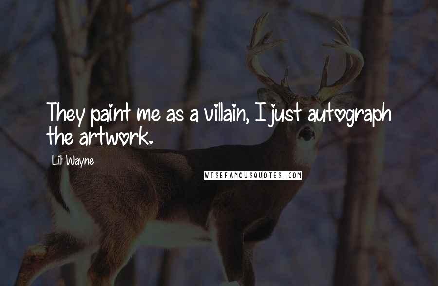 Lil' Wayne Quotes: They paint me as a villain, I just autograph the artwork.