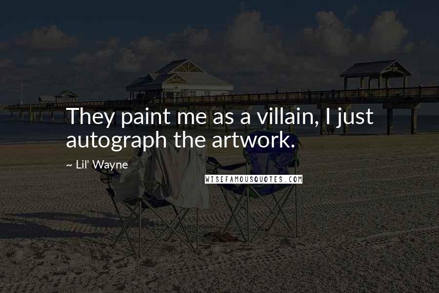 Lil' Wayne Quotes: They paint me as a villain, I just autograph the artwork.
