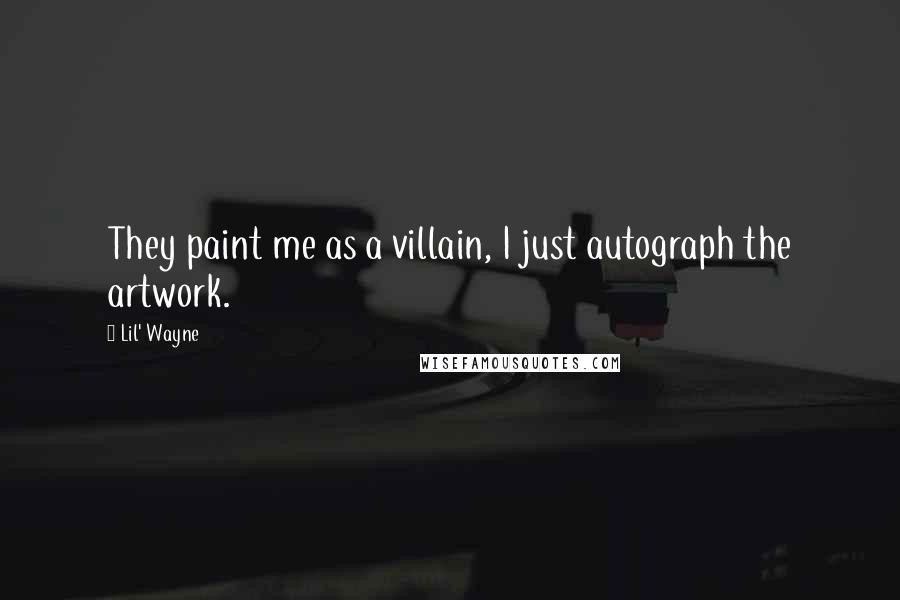Lil' Wayne Quotes: They paint me as a villain, I just autograph the artwork.