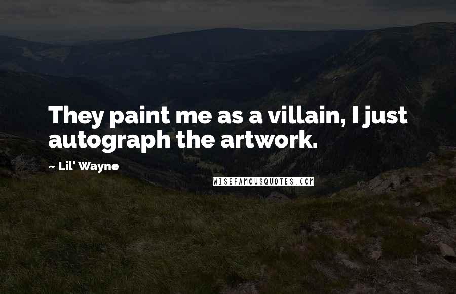 Lil' Wayne Quotes: They paint me as a villain, I just autograph the artwork.