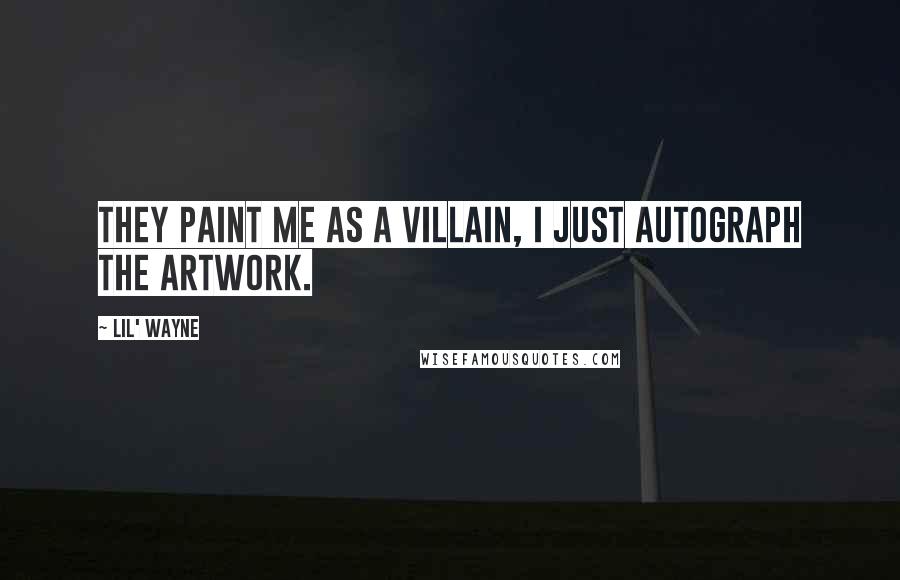 Lil' Wayne Quotes: They paint me as a villain, I just autograph the artwork.