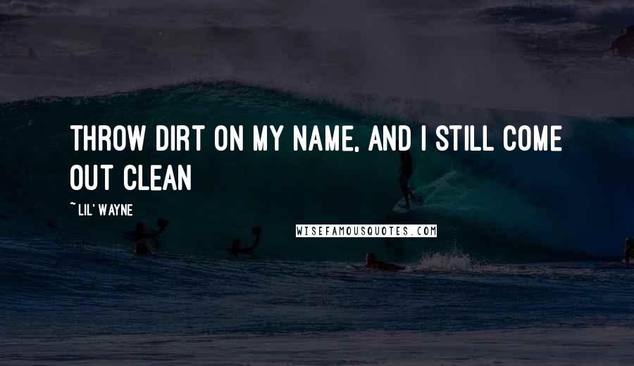 Lil' Wayne Quotes: Throw dirt on my name, and I still come out clean