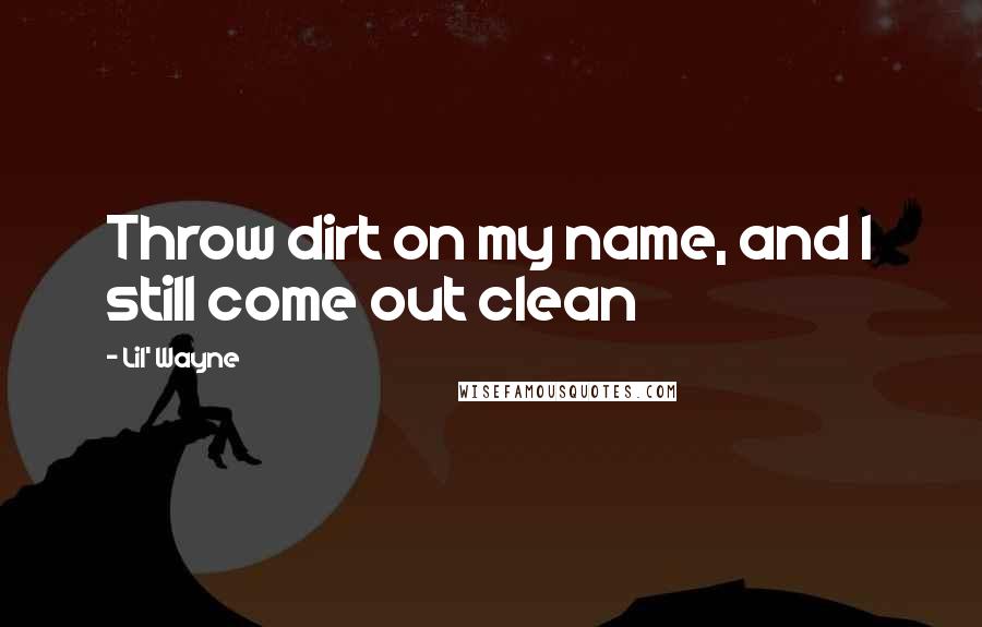 Lil' Wayne Quotes: Throw dirt on my name, and I still come out clean