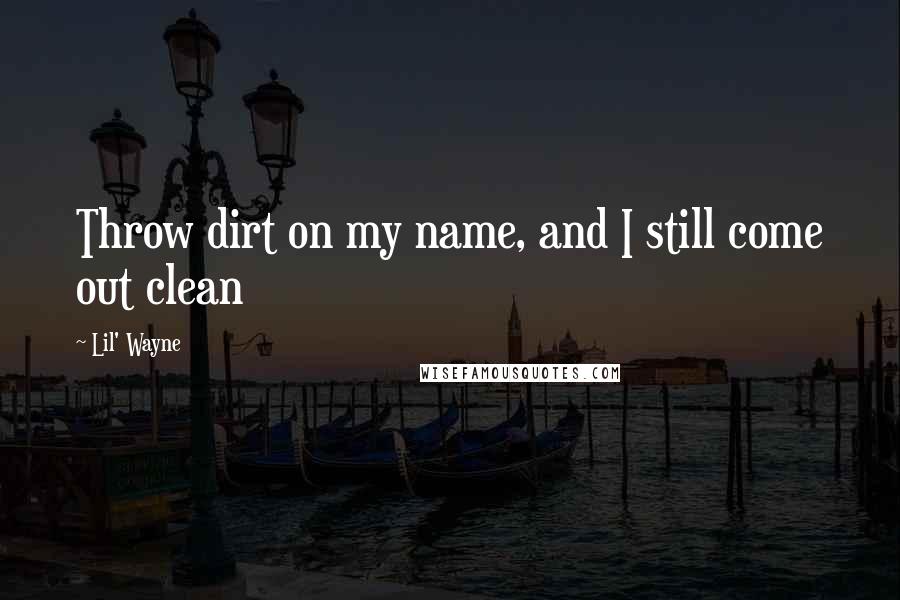 Lil' Wayne Quotes: Throw dirt on my name, and I still come out clean