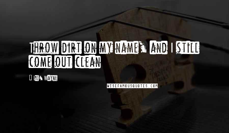 Lil' Wayne Quotes: Throw dirt on my name, and I still come out clean
