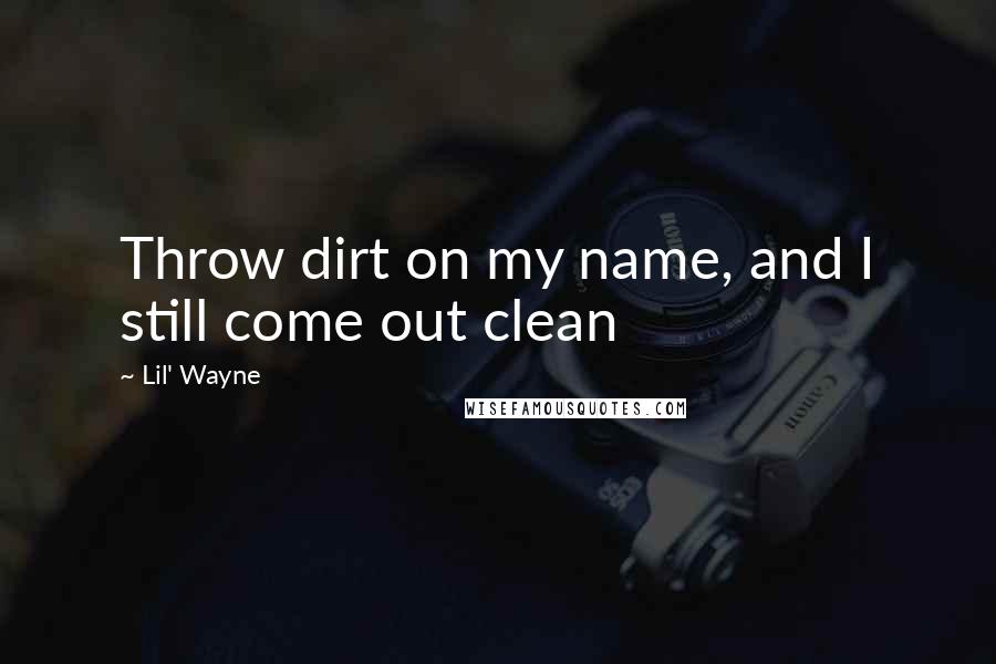 Lil' Wayne Quotes: Throw dirt on my name, and I still come out clean