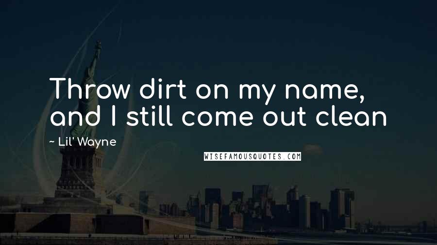 Lil' Wayne Quotes: Throw dirt on my name, and I still come out clean