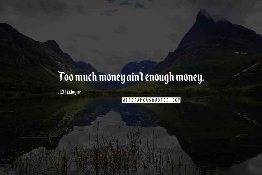 Lil' Wayne Quotes: Too much money ain't enough money.