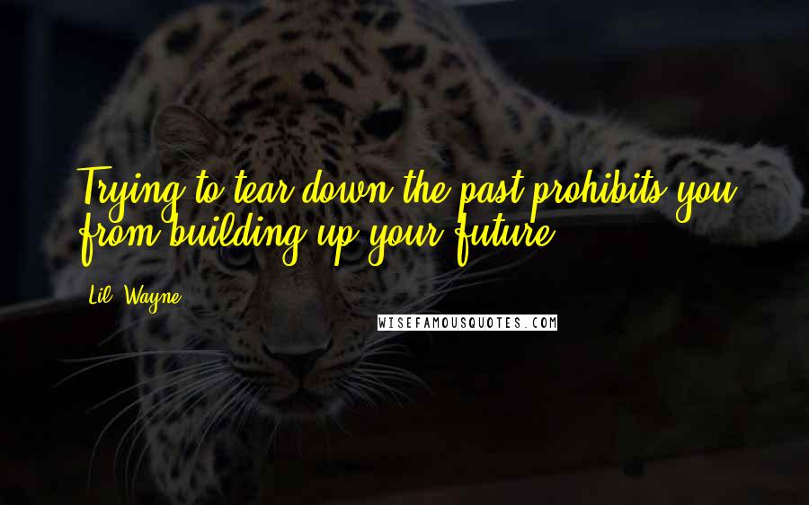 Lil' Wayne Quotes: Trying to tear down the past prohibits you from building up your future.