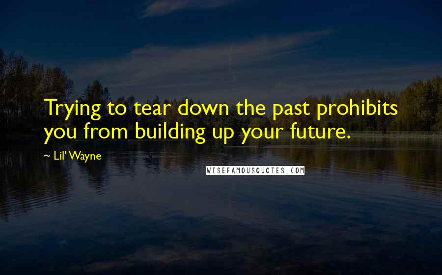 Lil' Wayne Quotes: Trying to tear down the past prohibits you from building up your future.