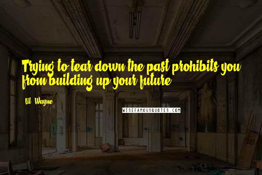 Lil' Wayne Quotes: Trying to tear down the past prohibits you from building up your future.