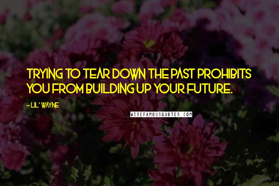 Lil' Wayne Quotes: Trying to tear down the past prohibits you from building up your future.