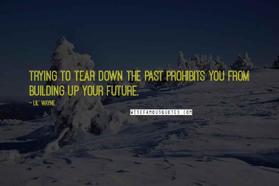 Lil' Wayne Quotes: Trying to tear down the past prohibits you from building up your future.