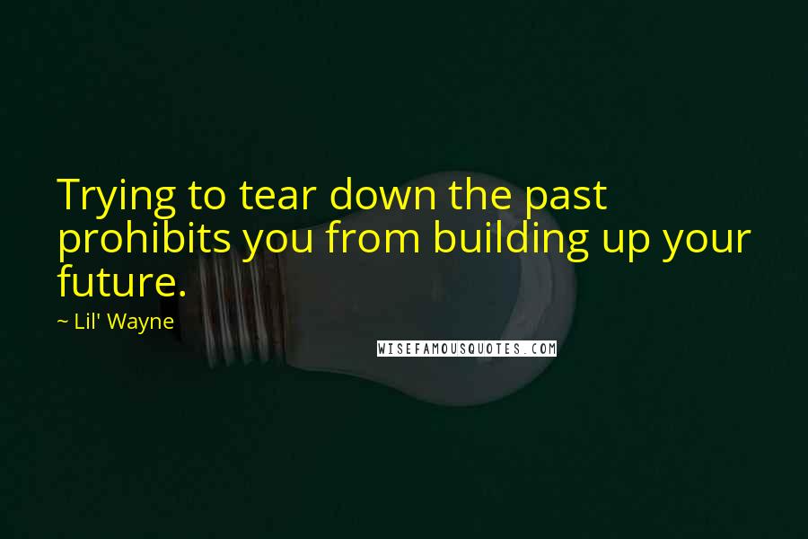 Lil' Wayne Quotes: Trying to tear down the past prohibits you from building up your future.