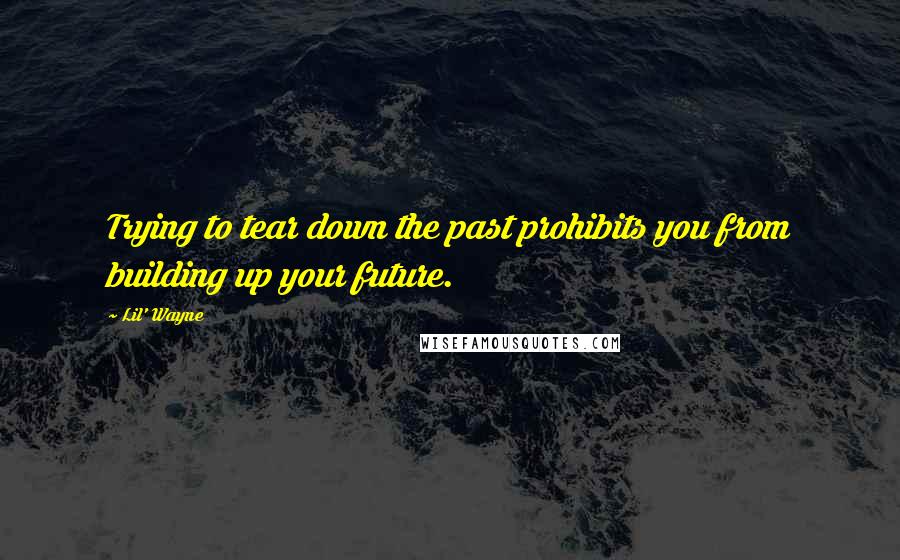 Lil' Wayne Quotes: Trying to tear down the past prohibits you from building up your future.