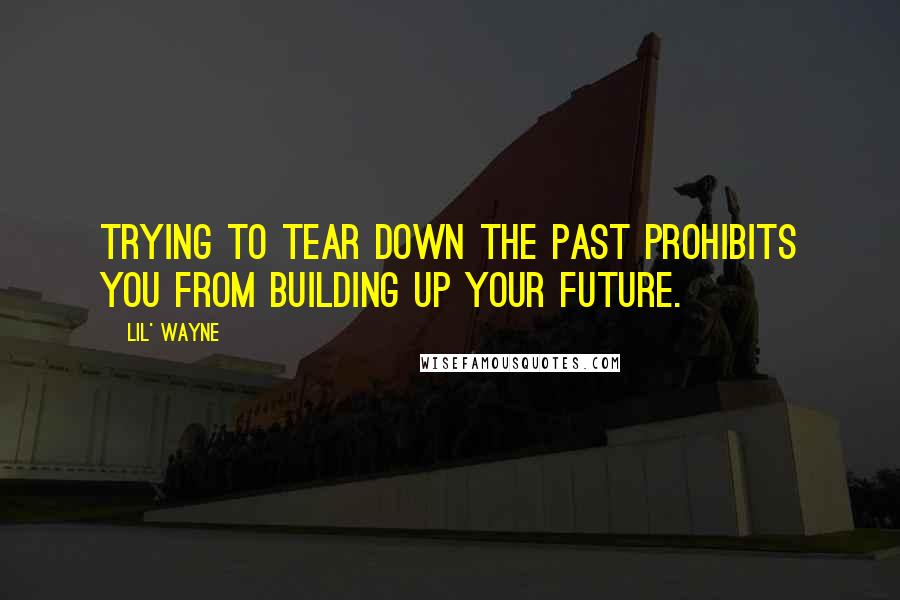 Lil' Wayne Quotes: Trying to tear down the past prohibits you from building up your future.