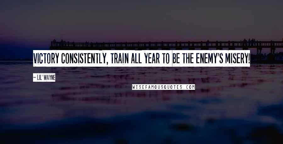 Lil' Wayne Quotes: Victory Consistently, train all year to be the enemy's misery!