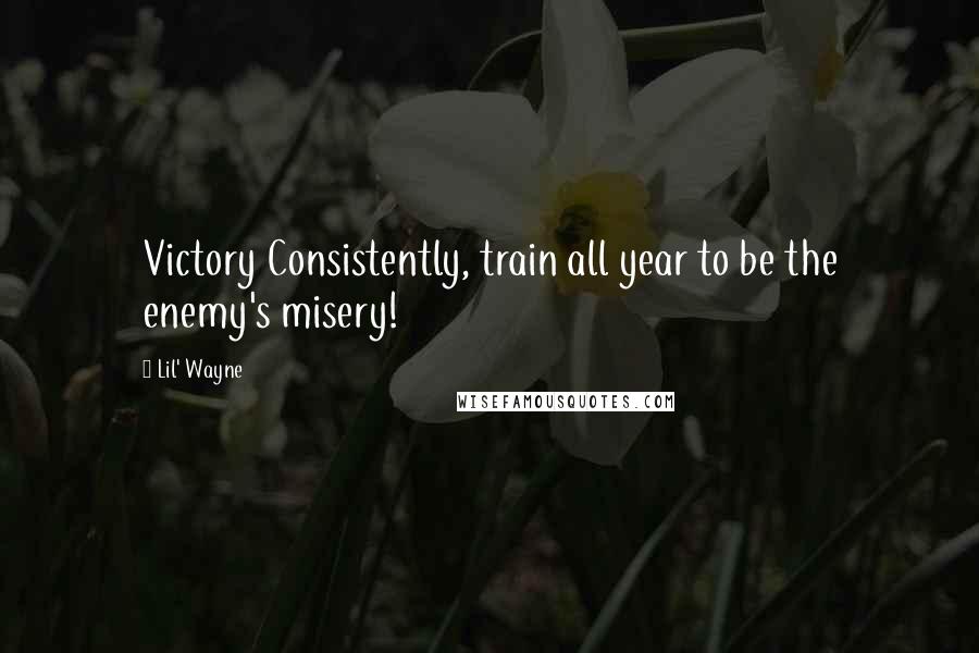 Lil' Wayne Quotes: Victory Consistently, train all year to be the enemy's misery!