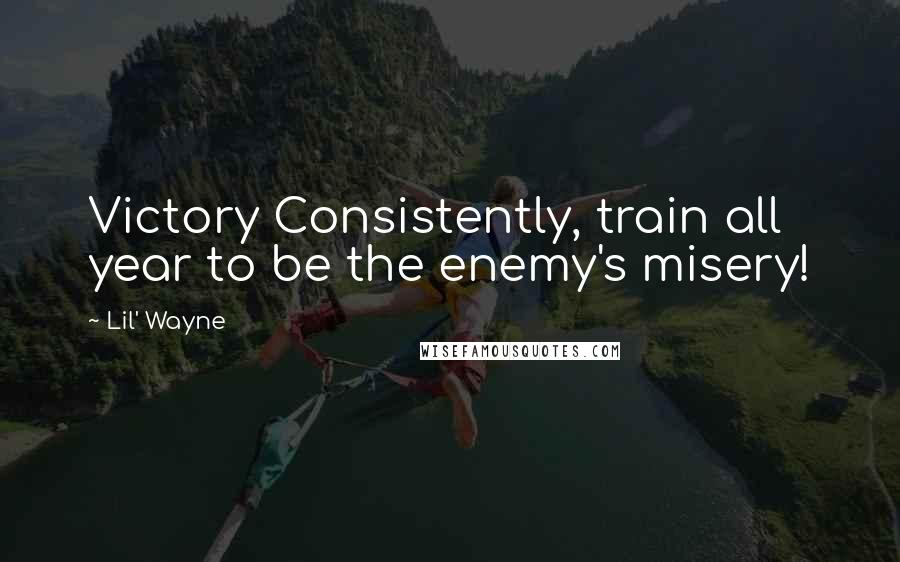 Lil' Wayne Quotes: Victory Consistently, train all year to be the enemy's misery!