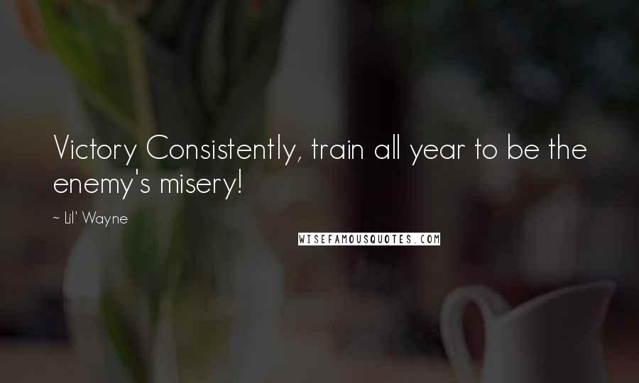 Lil' Wayne Quotes: Victory Consistently, train all year to be the enemy's misery!