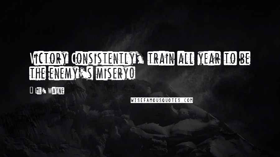 Lil' Wayne Quotes: Victory Consistently, train all year to be the enemy's misery!