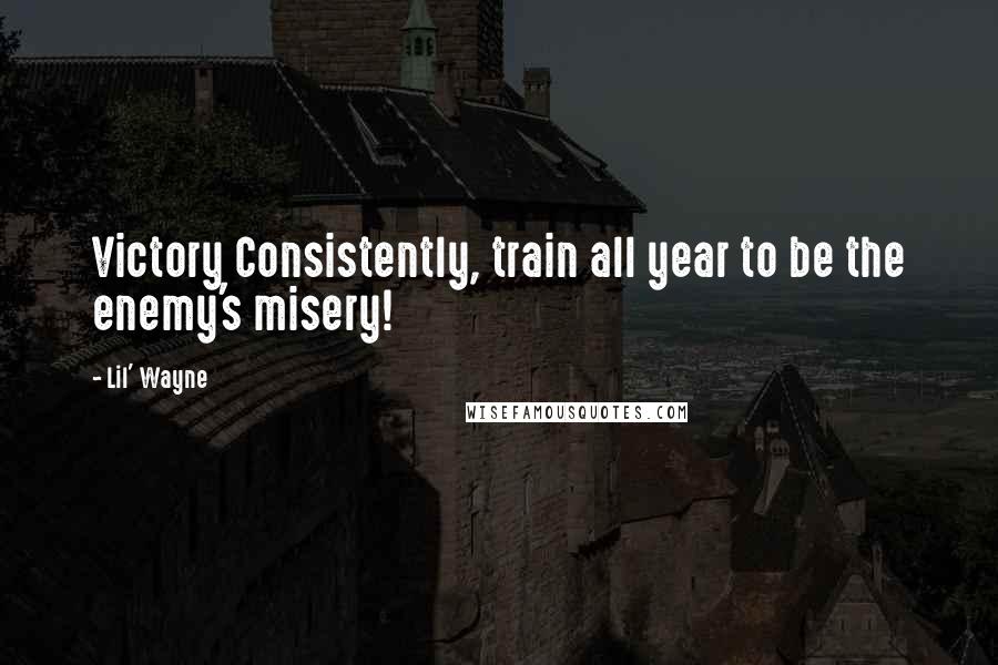 Lil' Wayne Quotes: Victory Consistently, train all year to be the enemy's misery!