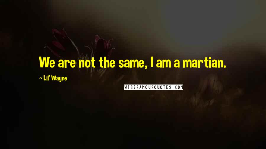 Lil' Wayne Quotes: We are not the same, I am a martian.