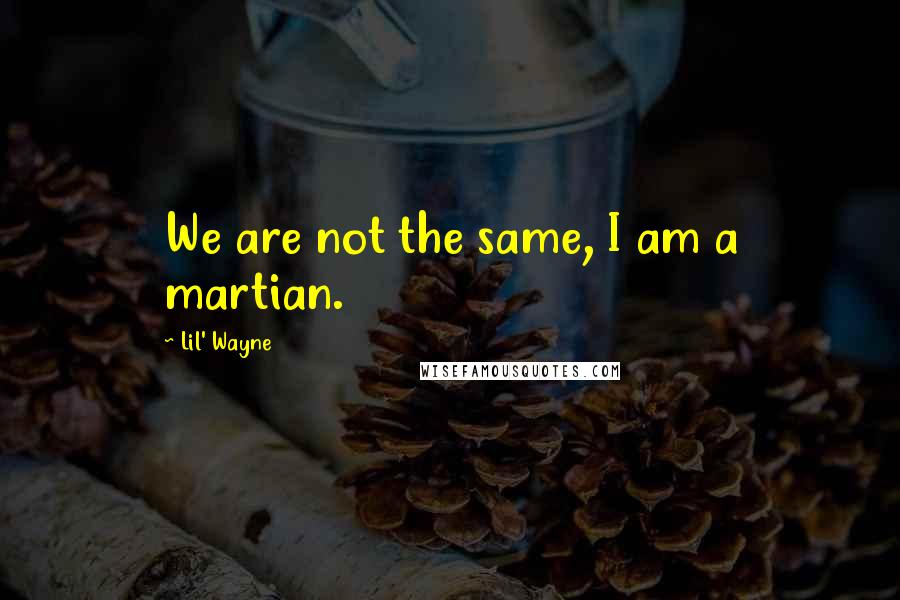 Lil' Wayne Quotes: We are not the same, I am a martian.